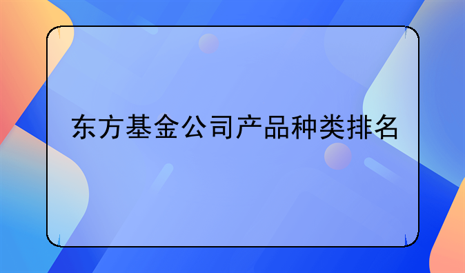 东方基金公司产品种类排名