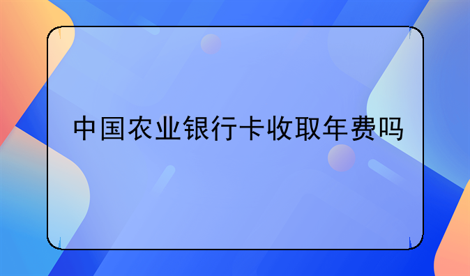 中国农业银行卡收取年费吗