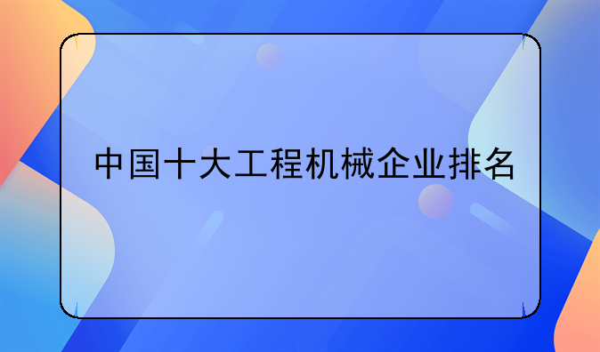 中国十大工程机械企业排名