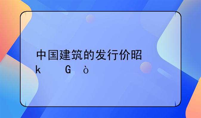 中国建筑的发行价是多少？