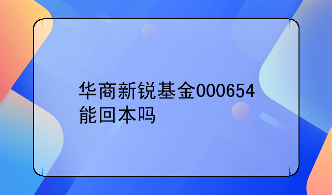 华商新锐基金000654能回本吗