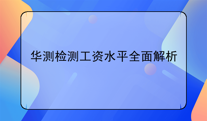 华测检测工资水平全面解析