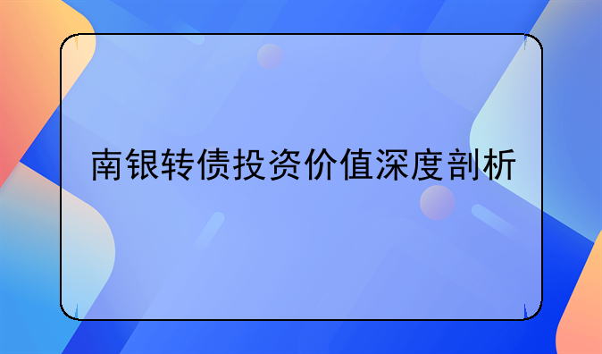 南银转债投资价值深度剖析