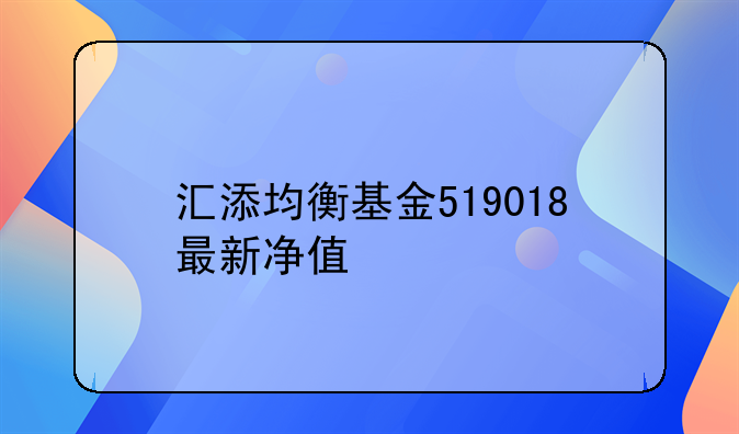 汇添均衡基金519018最新净值