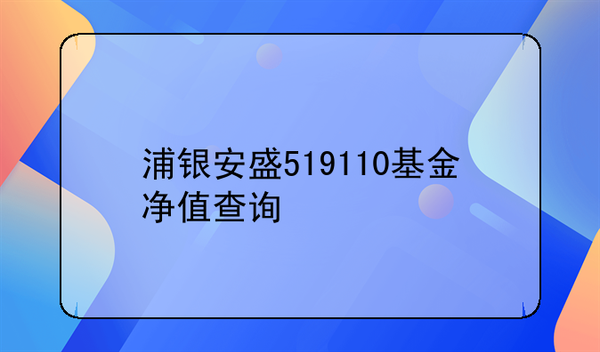 浦银安盛519110基金净值查询