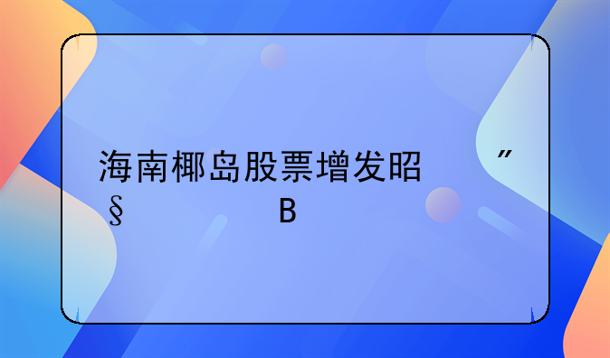 海南椰岛股票增发是利空吗