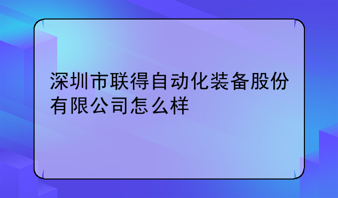 深圳市联得自动化装备股份有限公司怎么样