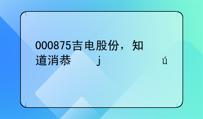 000875吉电股份，知道消息的大侠进