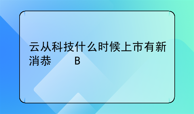 云从科技什么时候上市有新消息吗