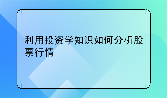 利用投资学知识如何分析股票行情