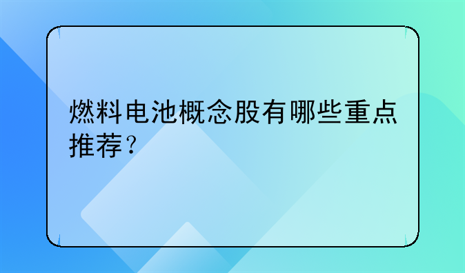 燃料电池概念股有哪些重点推荐？