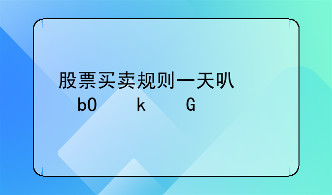 股票买卖规则一天可以交易多少次