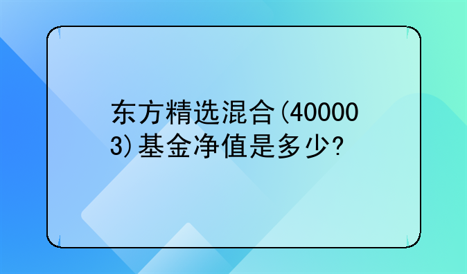 东方精选混合(400003)基金净值是多少?