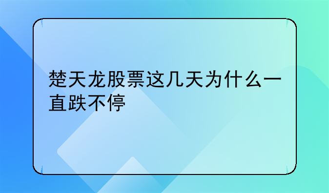 楚天龙股票这几天为什么一直跌不停