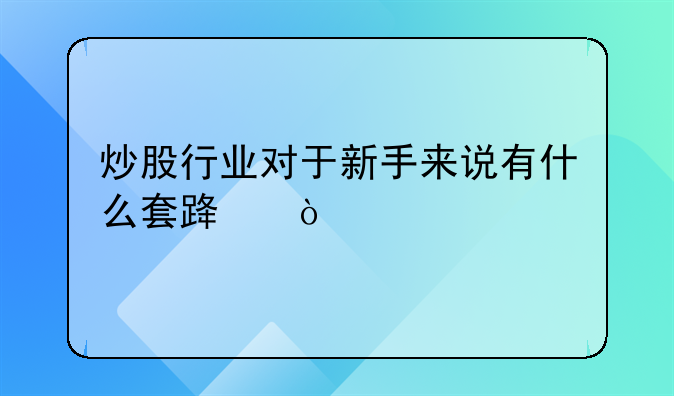 炒股行业对于新手来说有什么套路？