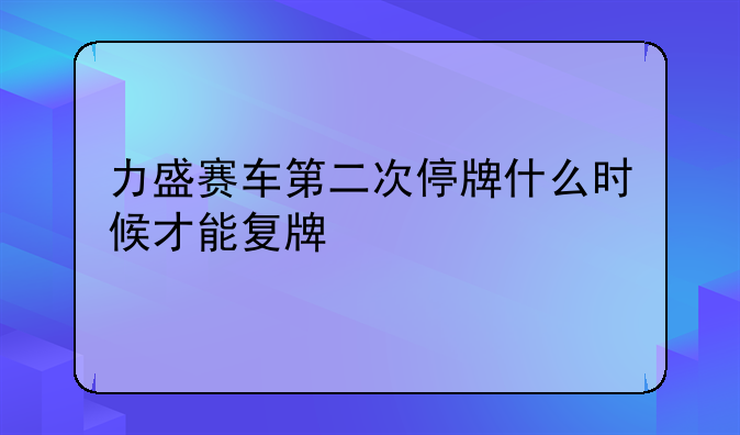 力盛赛车第二次停牌什么时候才能复牌