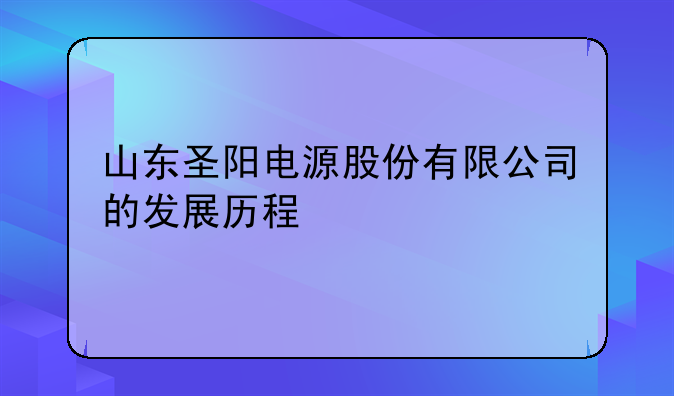 山东圣阳电源股份有限公司的发展历程