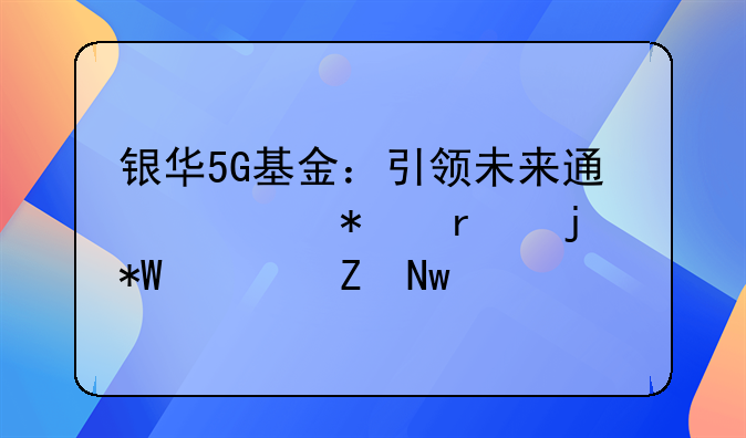 银华5G基金：引领未来通信技术的投资新蓝海