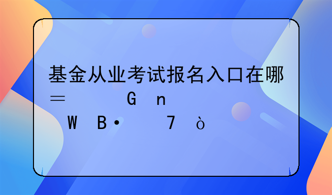 基金从业考试报名入口在哪？科目如何搭配？