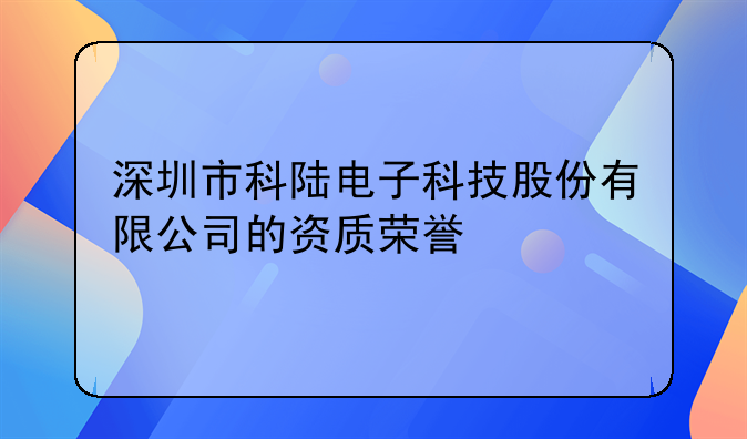 深圳市科陆电子科技股份有限公司的资质荣誉