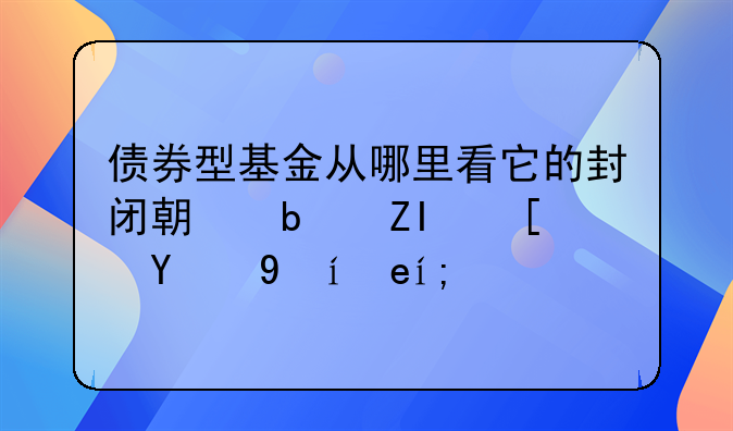 债券型基金从哪里看它的封闭期是多长的时间？