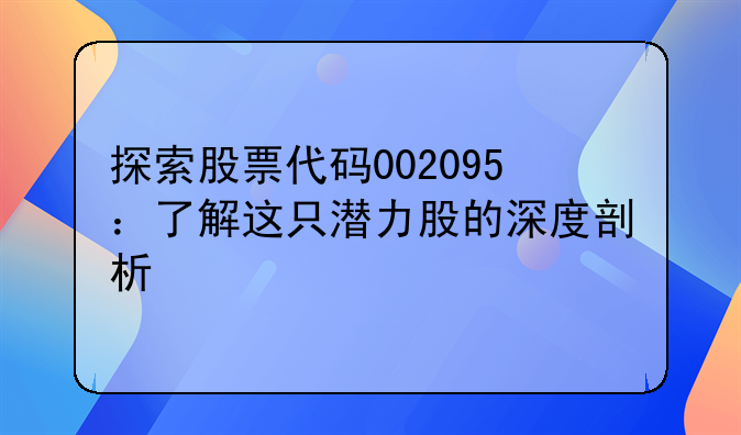 探索股票代码002095：了解这只潜力股的深度剖析