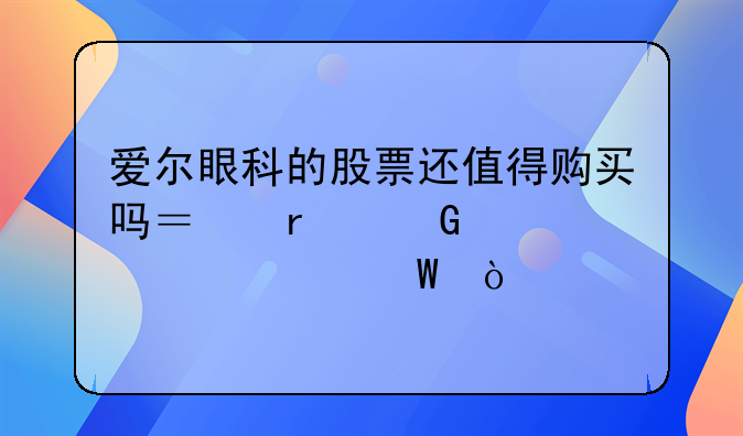 爱尔眼科的股票还值得购买吗？最近涨幅如何？