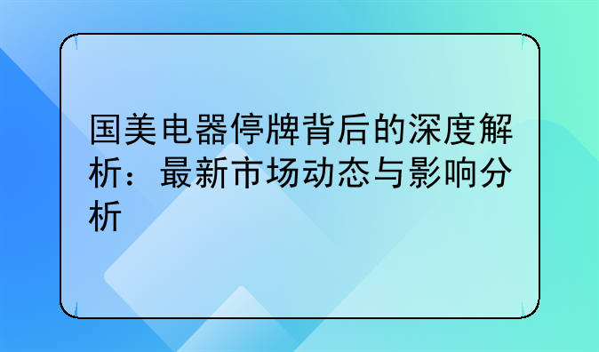 国美电器停牌背后的深度解析：最新市场动态与影响分析