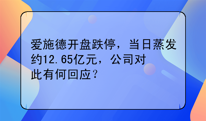 爱施德开盘跌停，当日蒸发约12.65亿元，公司对此有何回应？