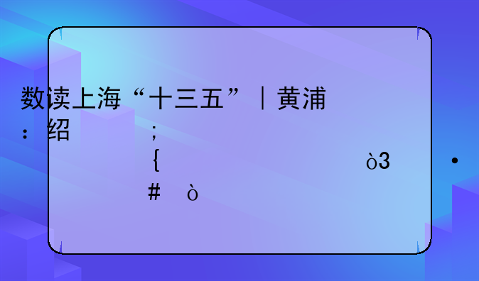 数读上海“十三五”︱黄浦：经济密度全市连续第一，凭什么？