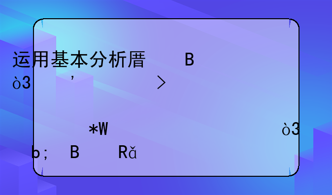 运用基本分析原理，选一只股票为投资对象，说明理由。300字？