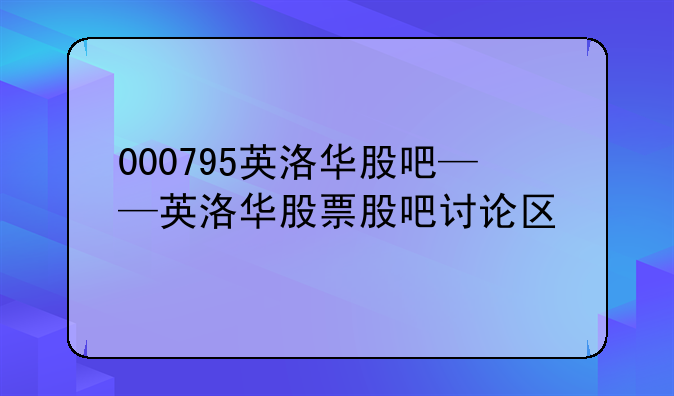 000795英洛华股吧——英洛华股票股吧讨论区