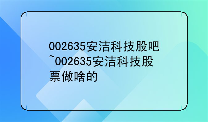 002635安洁科技股吧~002635安洁科技股票做啥的