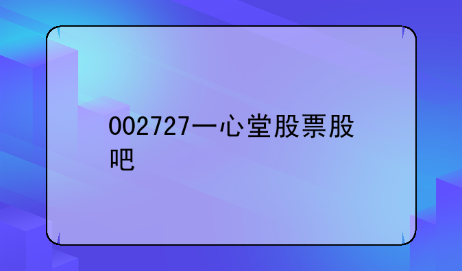 002727一心堂股票股吧