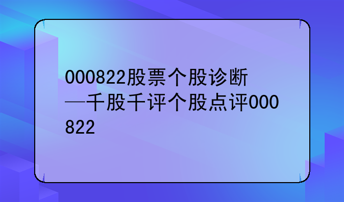 000822股票个股诊断—千股千评个股点评000822