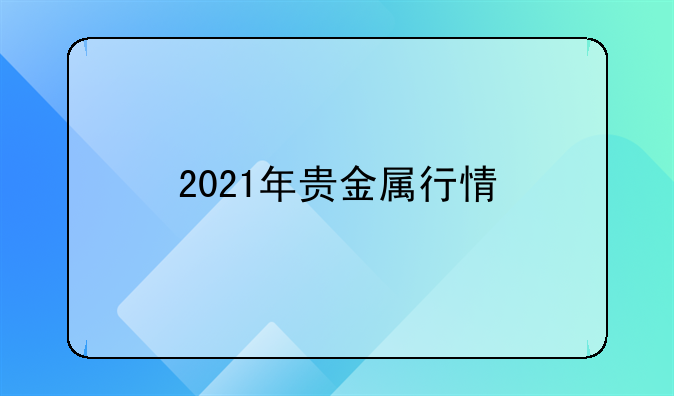 2021年贵金属行情