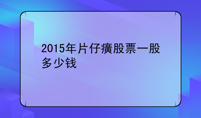 2015年片仔癀股票一股多少钱