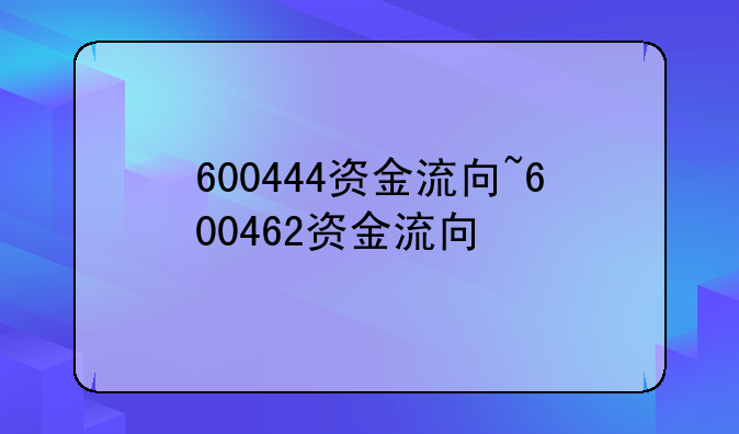 600444资金流向~600462资金流向