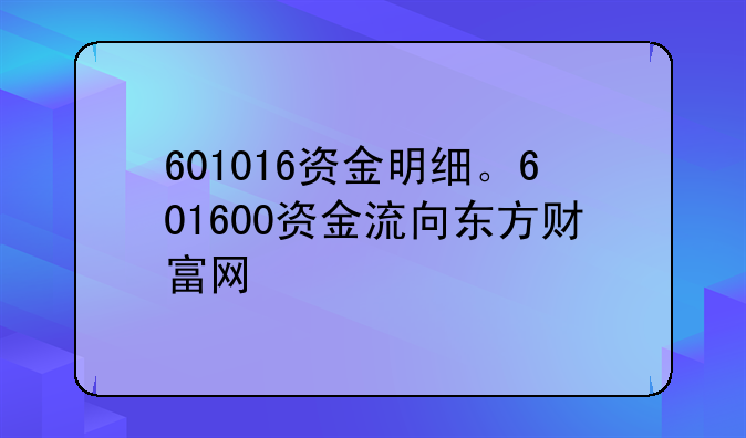 601016资金明细。601600资金流向东方财富网