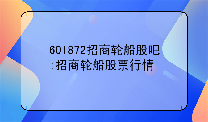 601872招商轮船股吧;招商轮船股票行情