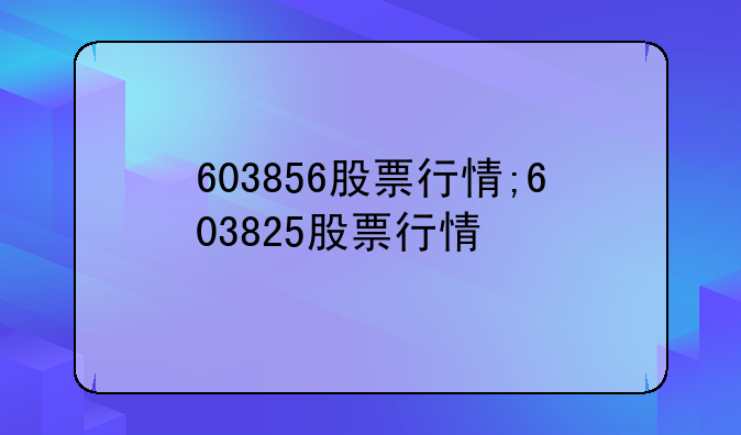 603856股票行情;603825股票行情