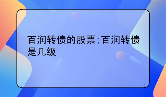 百润转债的股票;百润转债是几级