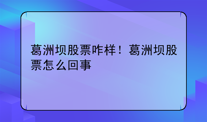 葛洲坝股票咋样！葛洲坝股票怎么回事