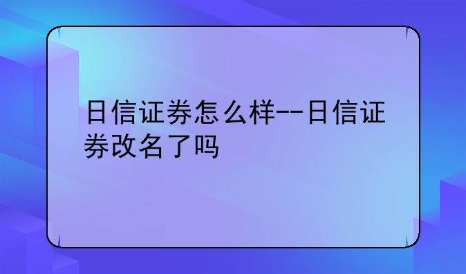 日信证券怎么样--日信证券改名了吗