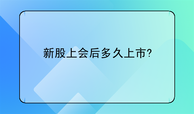 新股上会后多久上市?