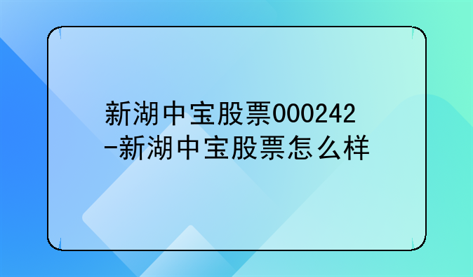 新湖中宝股票000242-新湖中宝股票怎么样