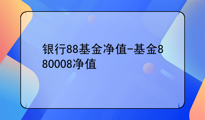 银行88基金净值-基金880008净值