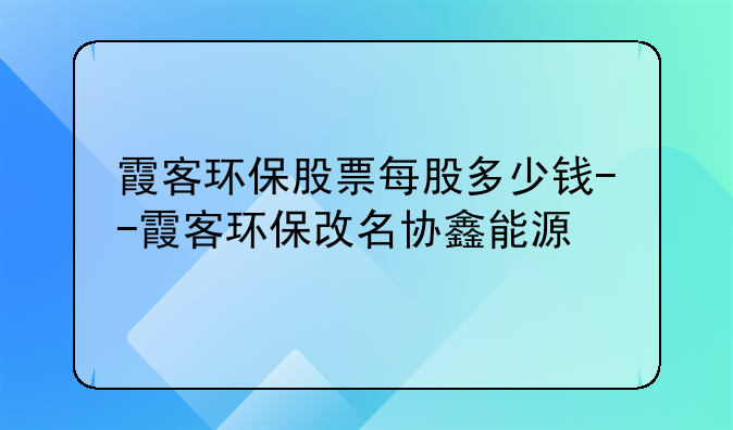 霞客环保股票每股多少钱--霞客环保改名协鑫能源