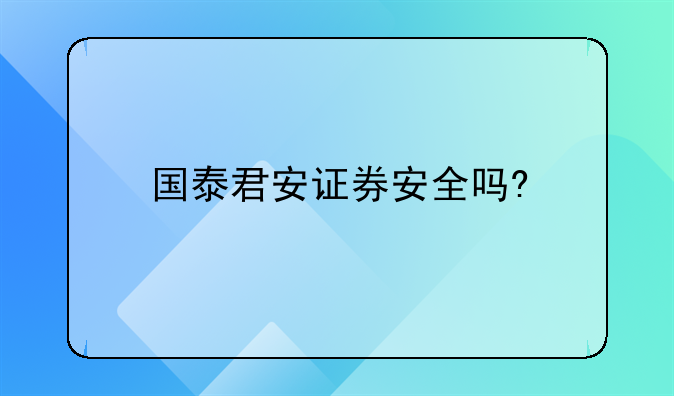 国泰君安证券安全吗?