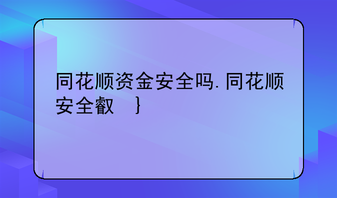 同花顺资金安全吗.同花顺安全可靠吗